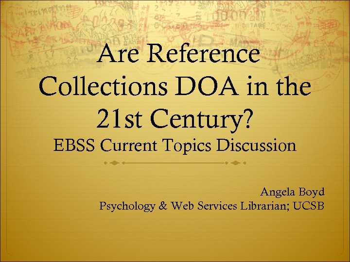 Are Reference Collections DOA in the 21 st Century? EBSS Current Topics Discussion Angela