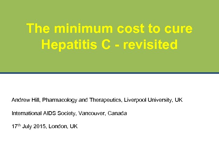 The minimum cost to cure Hepatitis C - revisited Andrew Hill, Pharmacology and Therapeutics,