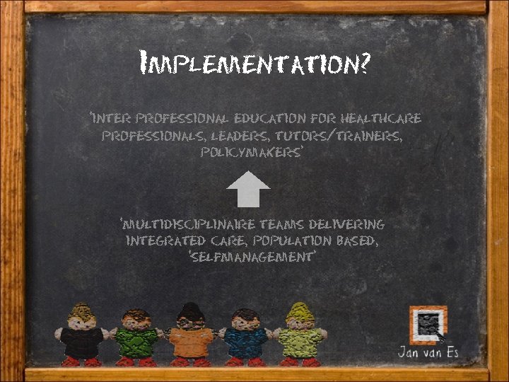Implementation? ‘inter professional education for healthcare professionals, leaders, tutors/trainers, policymakers’ ‘multidisciplinaire teams delivering integrated