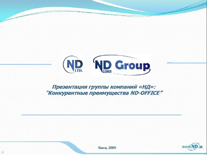 Презентация группы компаний «НД» : “Конкурентные преимущества ND-OFFICE” Киев, 2009 