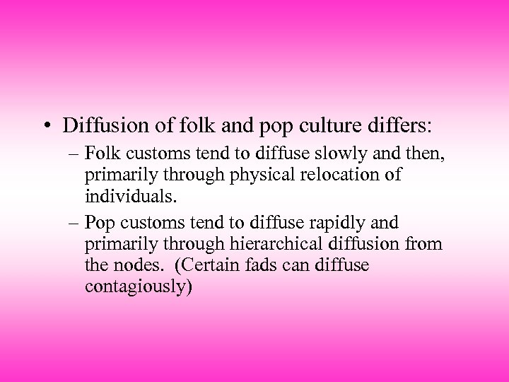  • Diffusion of folk and pop culture differs: – Folk customs tend to
