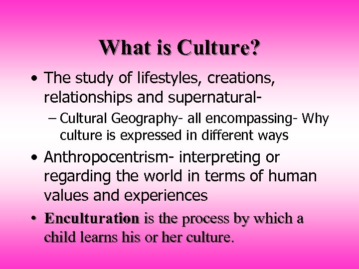 What is Culture? • The study of lifestyles, creations, relationships and supernatural– Cultural Geography-