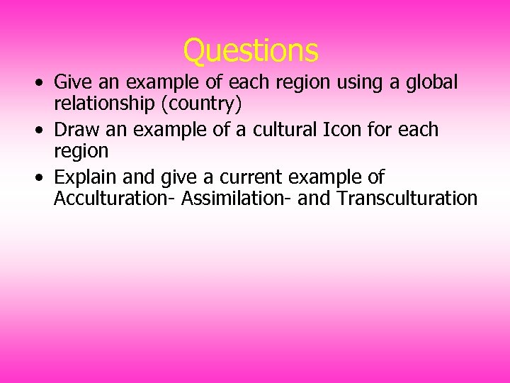Questions • Give an example of each region using a global relationship (country) •