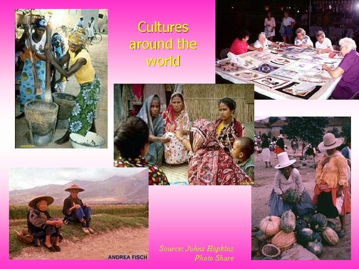 Cultures around the world Source: Johns Hopkins Photo Share 