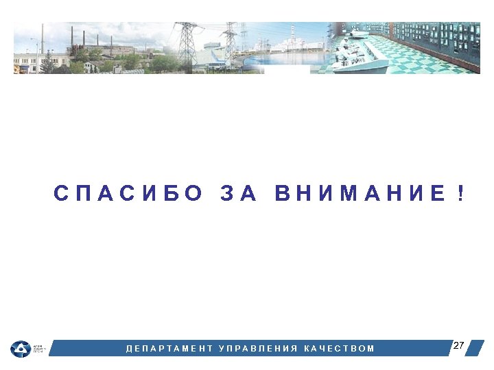 СПАСИБО ЗА ВНИМАНИЕ ! ДЕПАРТАМЕНТ УПРАВЛЕНИЯ КАЧЕСТВОМ 27 