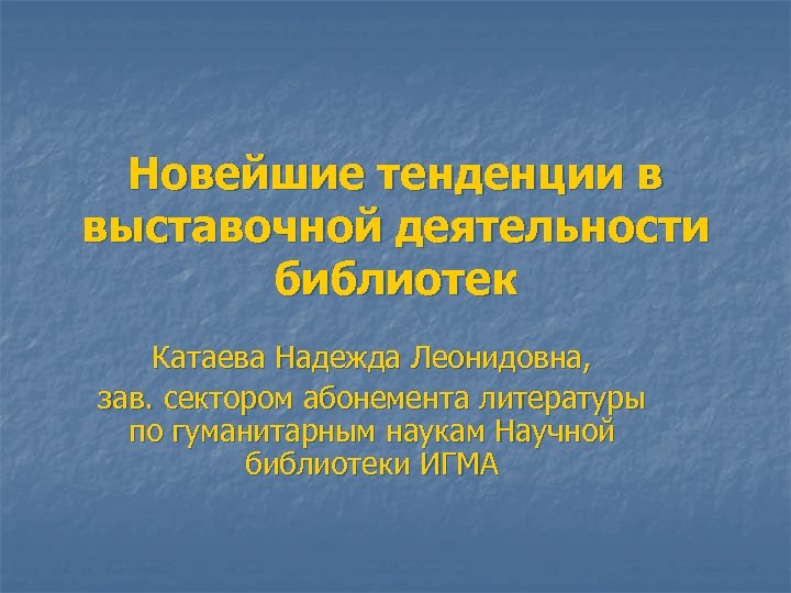 Новейшие тенденции в выставочной деятельности библиотек Катаева Надежда Леонидовна, зав. сектором абонемента литературы по