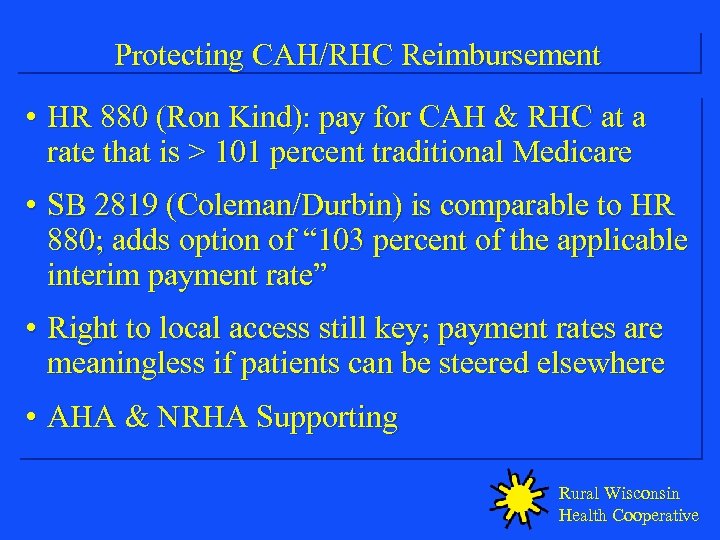 Protecting CAH/RHC Reimbursement • HR 880 (Ron Kind): pay for CAH & RHC at