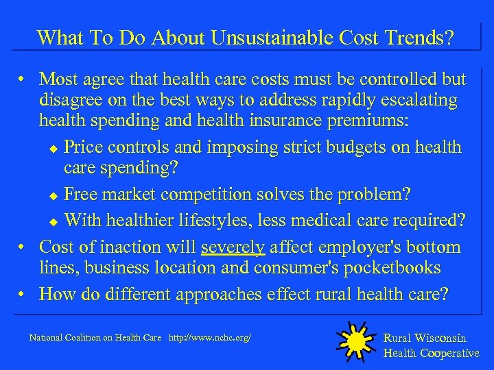 What To Do About Unsustainable Cost Trends? • Most agree that health care costs
