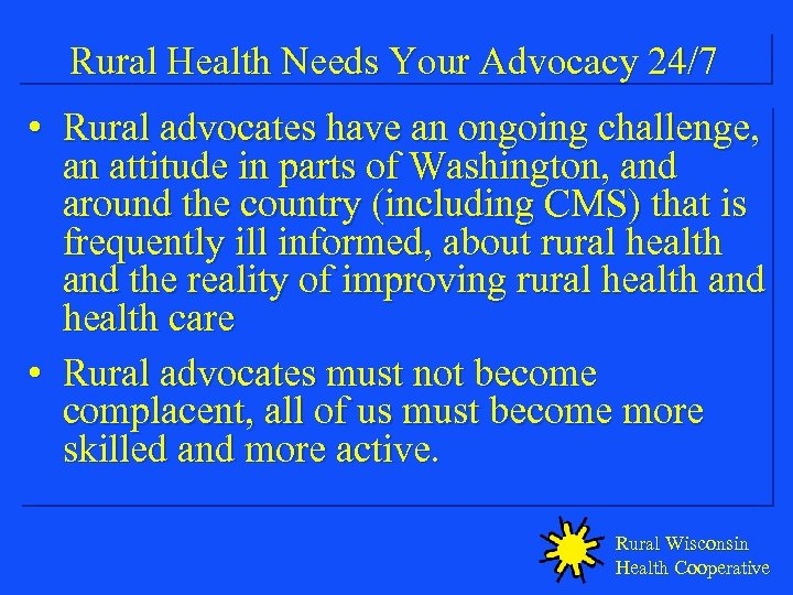 Rural Health Needs Your Advocacy 24/7 • Rural advocates have an ongoing challenge, an