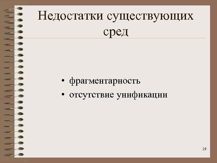 Недостатки существующих сред • фрагментарность • отсутствие унификации 19 