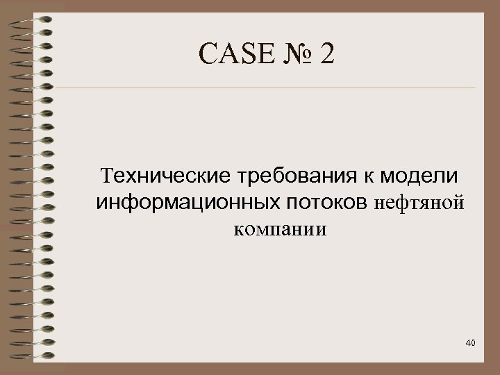 CASE № 2 Технические требования к модели информационных потоков нефтяной компании 40 