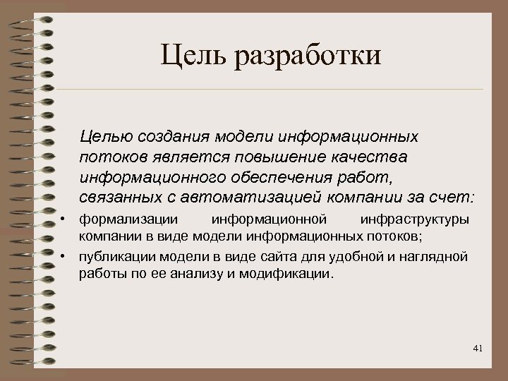 Цель разработки Целью создания модели информационных потоков является повышение качества информационного обеспечения работ, связанных
