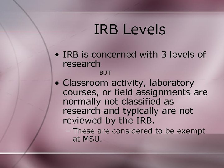 IRB Levels • IRB is concerned with 3 levels of research BUT • Classroom
