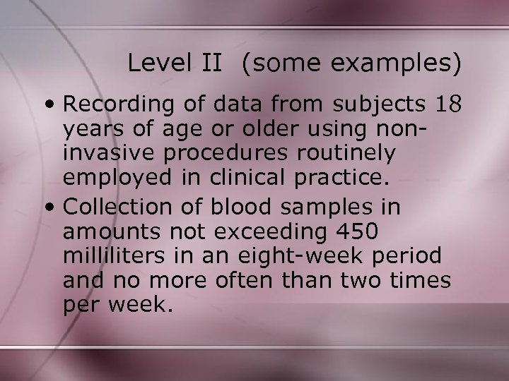 Level II (some examples) • Recording of data from subjects 18 years of age