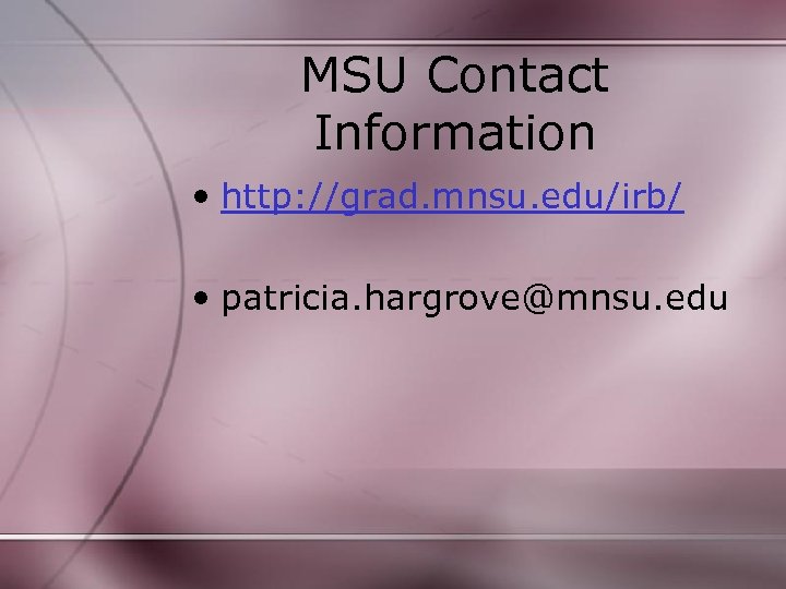 MSU Contact Information • http: //grad. mnsu. edu/irb/ • patricia. hargrove@mnsu. edu 