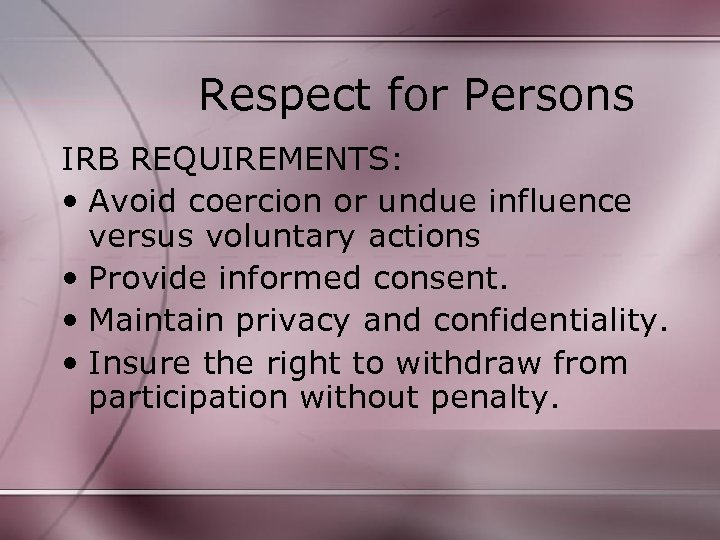 Respect for Persons IRB REQUIREMENTS: • Avoid coercion or undue influence versus voluntary actions