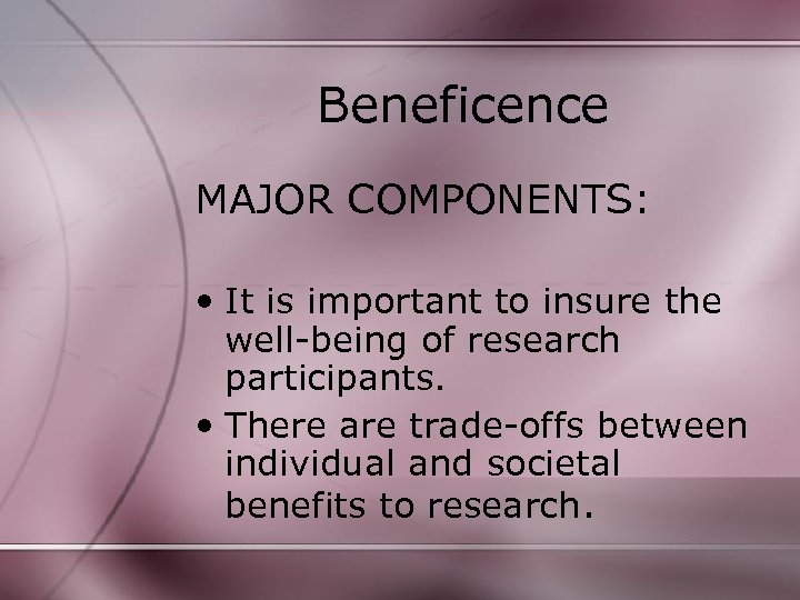 Beneficence MAJOR COMPONENTS: • It is important to insure the well-being of research participants.