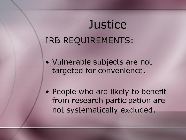 Justice IRB REQUIREMENTS: • Vulnerable subjects are not targeted for convenience. • People who