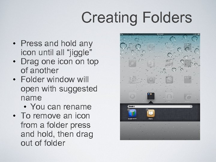 Creating Folders • Press and hold any icon until all “jiggle” • Drag one