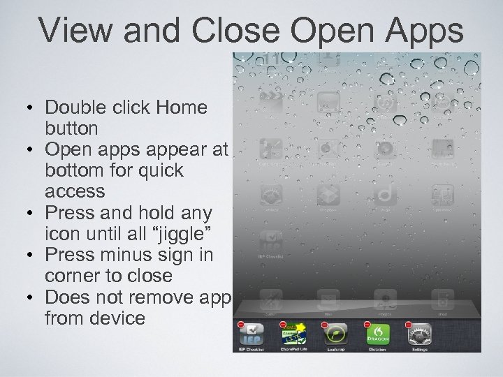 View and Close Open Apps • Double click Home button • Open apps appear