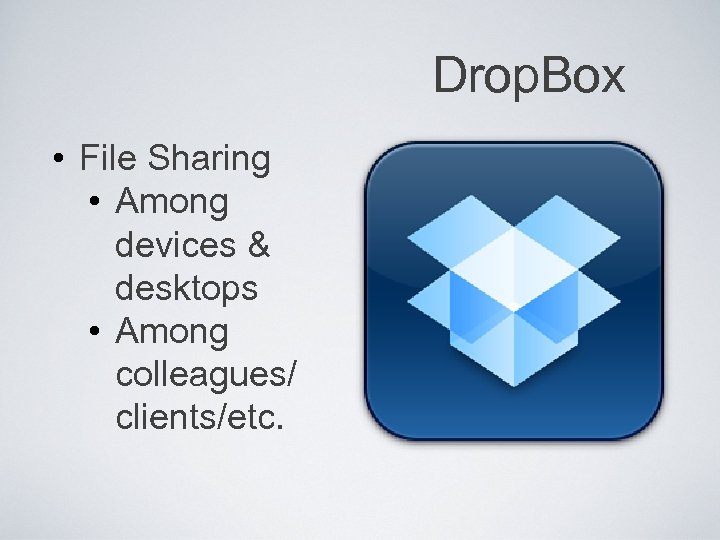 Drop. Box • File Sharing • Among devices & desktops • Among colleagues/ clients/etc.