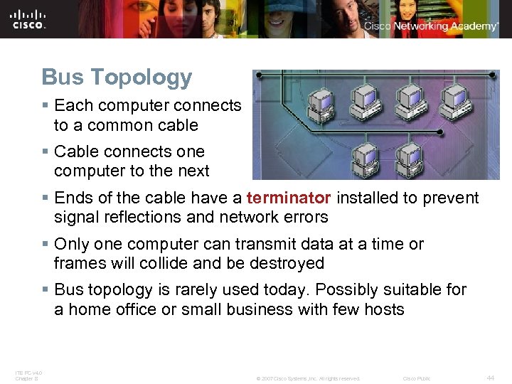 Bus Topology § Each computer connects to a common cable § Cable connects one