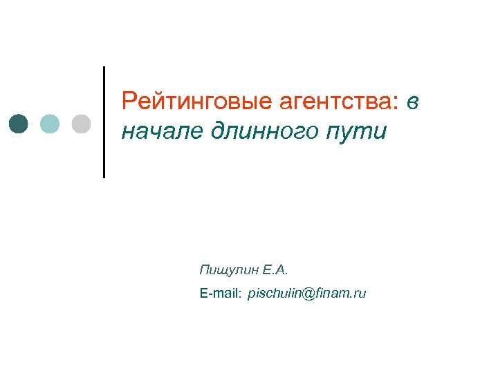 Рейтинговые агентства: в начале длинного пути Пищулин Е. А. E-mail: pischulin@finam. ru 
