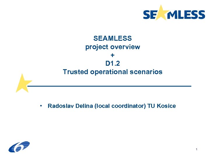 SEAMLESS project overview + D 1. 2 Trusted operational scenarios • Radoslav Delina (local