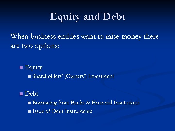 Equity and Debt When business entities want to raise money there are two options: