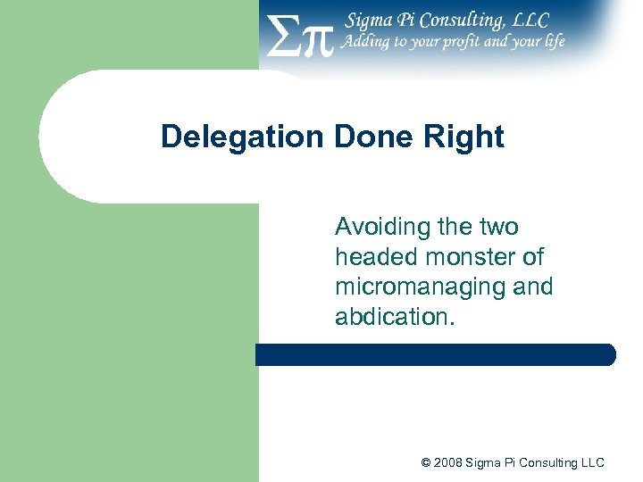 Delegation Done Right Avoiding the two headed monster of micromanaging and abdication. © 2008