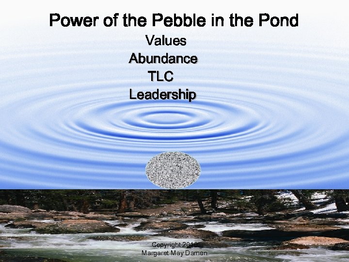 Power of the Pebble in the Pond Values Abundance TLC Leadership Copyright 2010 Margaret