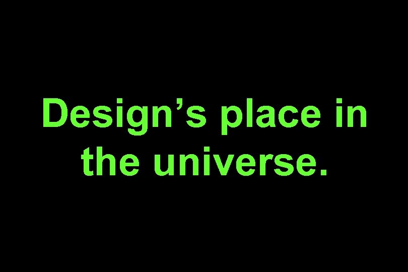 Design’s place in the universe. 