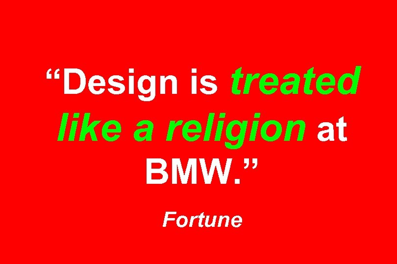 “Design is treated like a religion at BMW. ” Fortune 