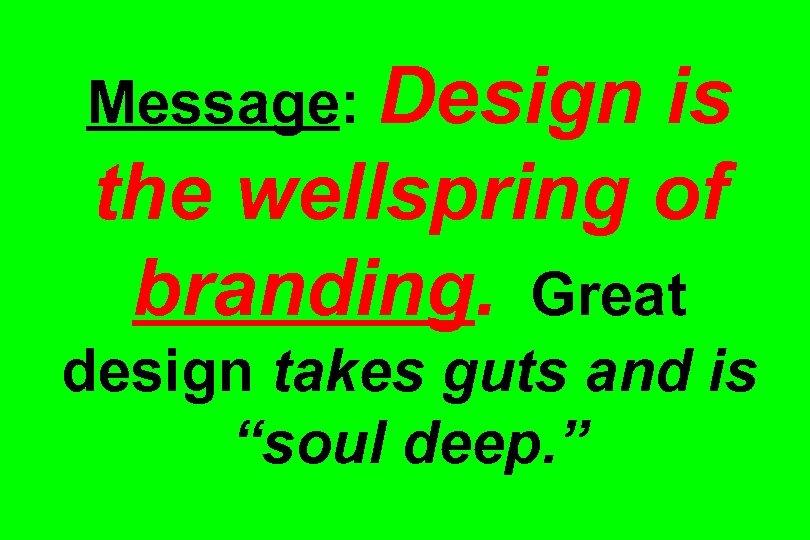 Message: Design is the wellspring of branding. Great design takes guts and is “soul