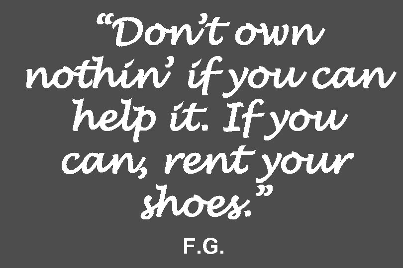 “Don’t own nothin’ if you can help it. If you can, rent your shoes.