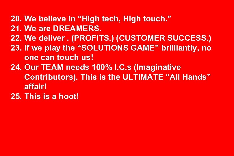 20. We believe in “High tech, High touch. ” 21. We are DREAMERS. 22.