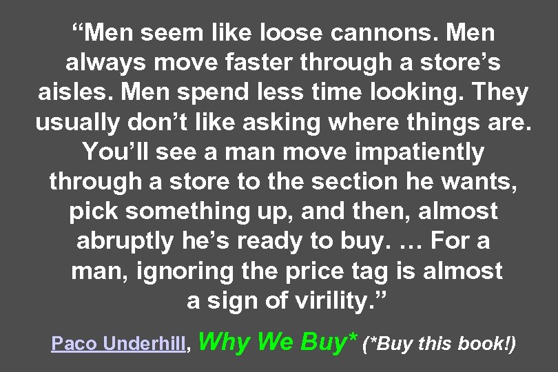 “Men seem like loose cannons. Men always move faster through a store’s aisles. Men