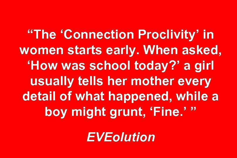 “The ‘Connection Proclivity’ in women starts early. When asked, ‘How was school today? ’