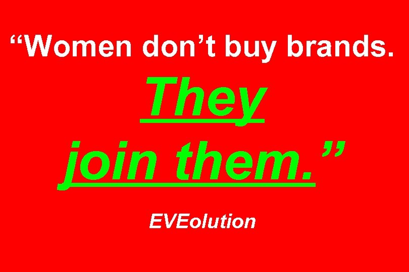 “Women don’t buy brands. They join them. ” EVEolution 