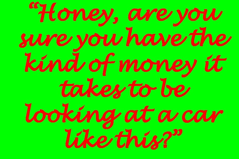 “Honey, are you sure you have the kind of money it takes to be