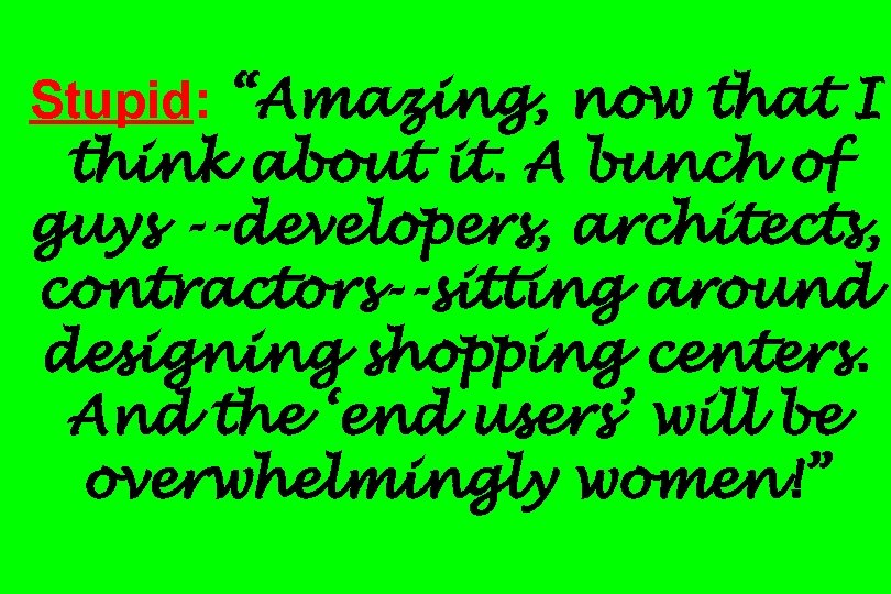 Stupid: “Amazing, now that I think about it. A bunch of guys --developers, architects,