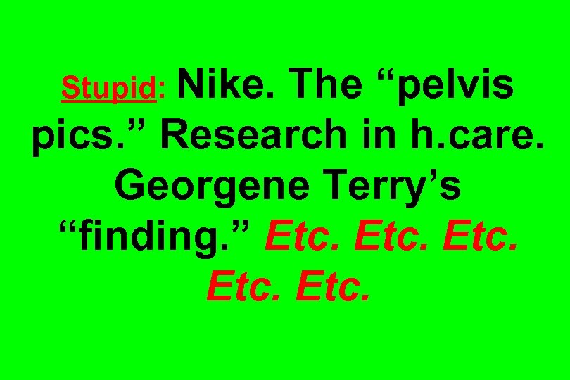 Stupid: Nike. The “pelvis pics. ” Research in h. care. Georgene Terry’s “finding. ”