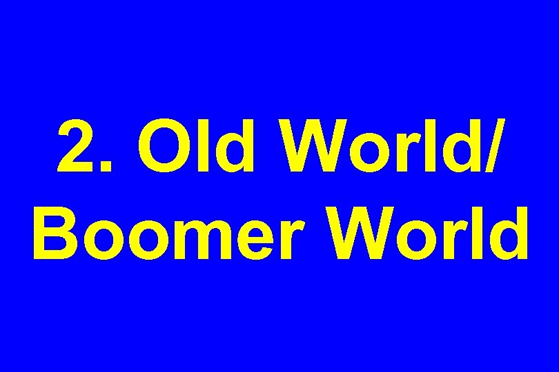 2. Old World/ Boomer World 