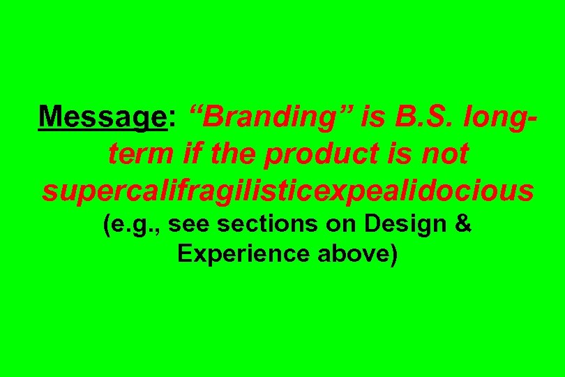 Message: “Branding” is B. S. longterm if the product is not supercalifragilisticexpealidocious (e. g.