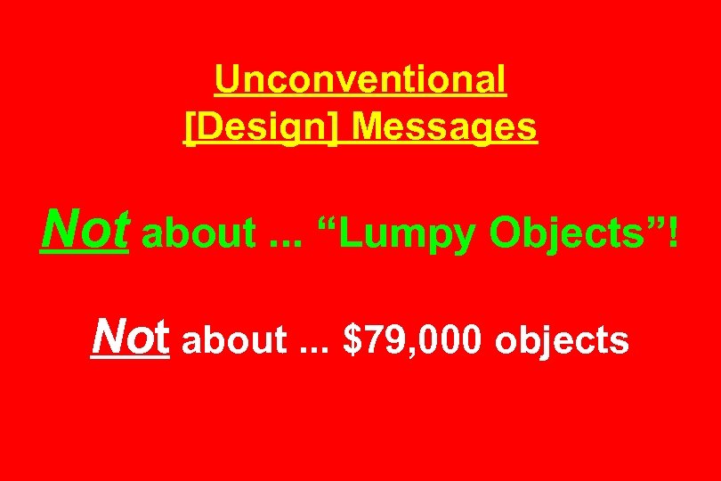 Unconventional [Design] Messages Not about. . . “Lumpy Objects”! Not about. . . $79,