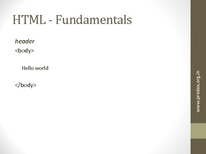 HTML - Fundamentals header Hello world </body> www. prodex. org. in <body> 