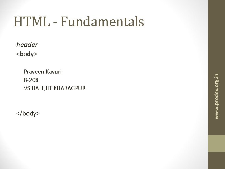 HTML - Fundamentals header Praveen Kavuri B-208 VS HALL, IIT KHARAGPUR </body> www. prodex.