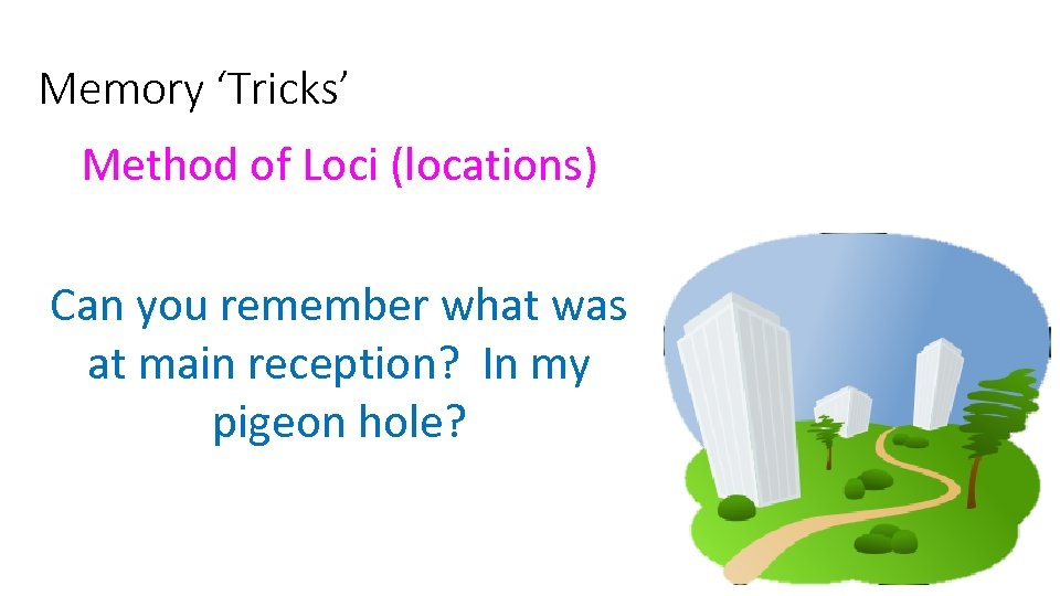 Memory ‘Tricks’ Method of Loci (locations) Can you remember what was at main reception?