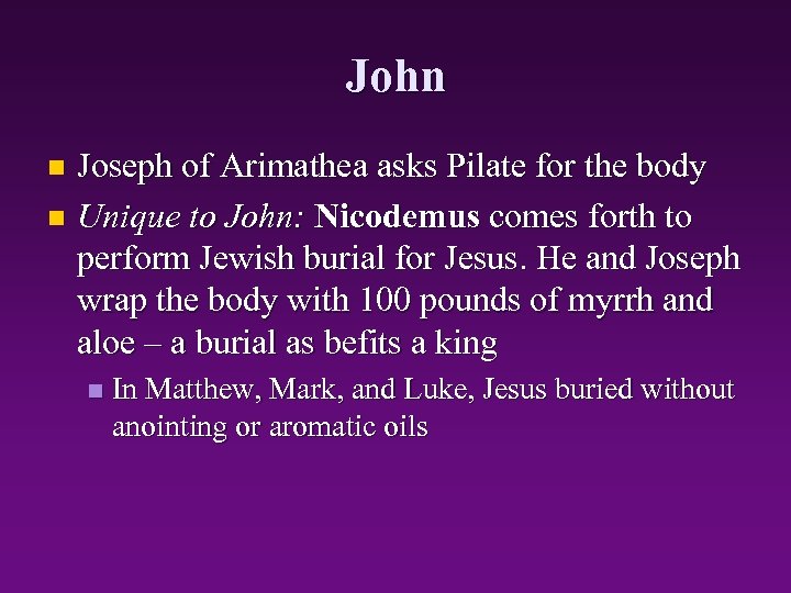 John Joseph of Arimathea asks Pilate for the body n Unique to John: Nicodemus