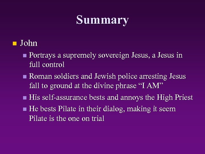 Summary n John Portrays a supremely sovereign Jesus, a Jesus in full control n